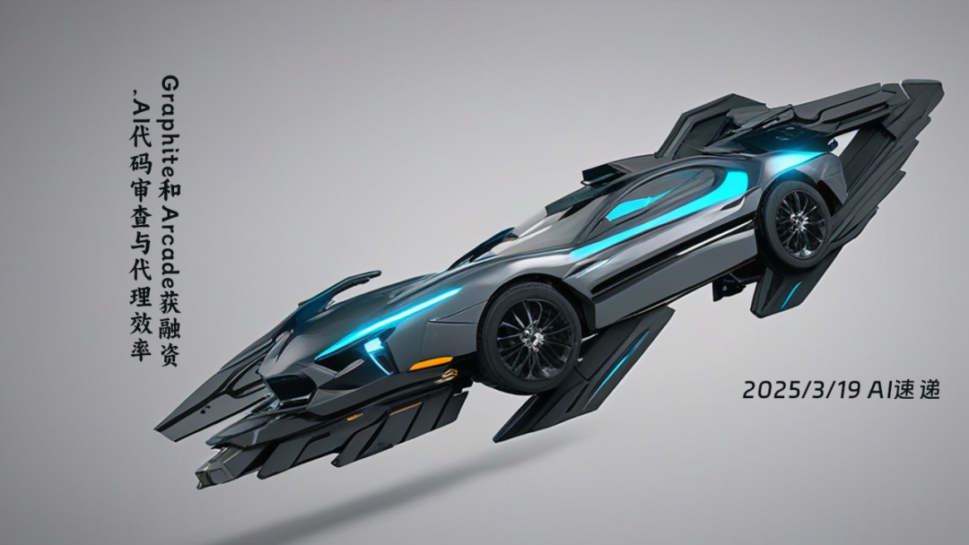 2025/3/19 AI速遞 | Graphite和Arcade獲融資，AI代碼審查與代理效率大幅提升