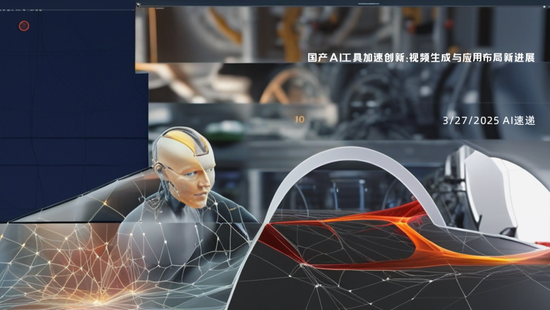 3/27/2025 AI速遞 | 國產AI工具加速創新：視頻生成與應用布局新進展