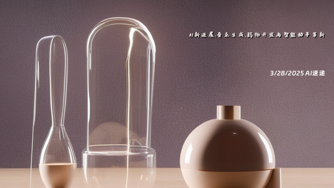 3/28/2025 AI速遞 | AI新進展：音樂生成、藥物開發與智能助手革新