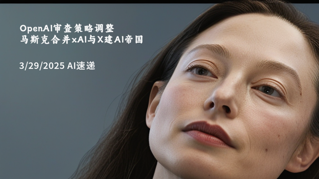 3/29/2025 AI速遞 | OpenAI審查策略調整，馬斯克合并xAI與X建AI帝國