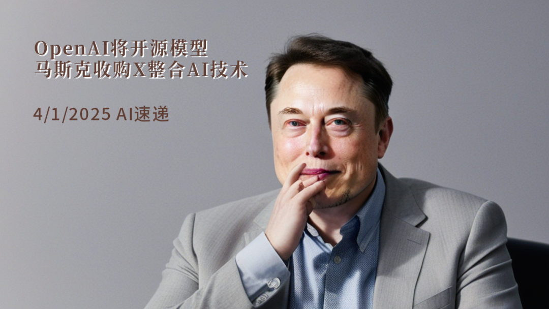 4/1/2025 AI速遞 | OpenAI將開源模型，馬斯克收購X整合AI技術