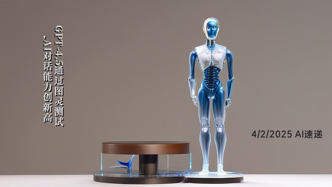 4/2/2025 AI速遞 | GPT-4.5通過圖靈測試，AI對話能力創新高