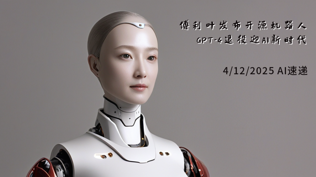 4/12/2025 AI速遞 | 傅利葉發布開源機器人，GPT-4退役迎AI新時代