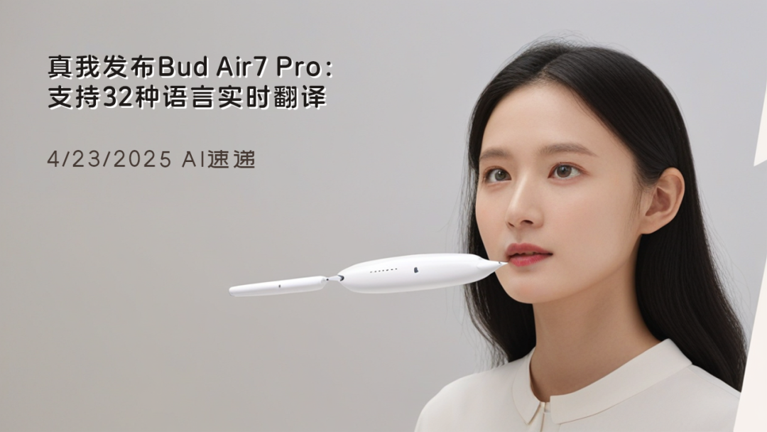 4/23/2025 AI速遞 | 真我發布Bud Air7 Pro：支持32種語言實時翻譯