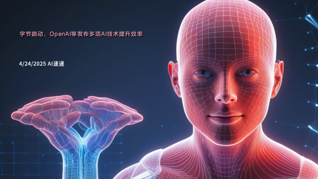 4/24/2025 AI速遞 | 字節跳動、OpenAI等發布多項AI技術提升效率