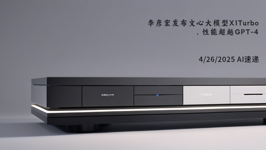 4/26/2025 AI速遞 | 李彥宏發布文心大模型X1Turbo，性能超越GPT-4