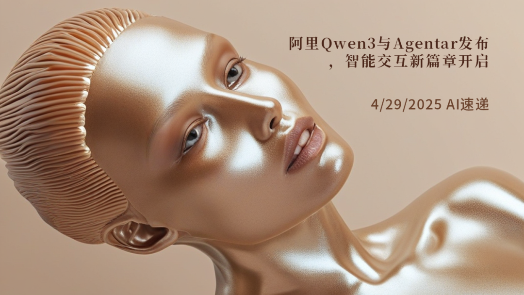 4/29/2025 AI速遞 | 阿里Qwen3與Agentar發布，智能交互新篇章開啟