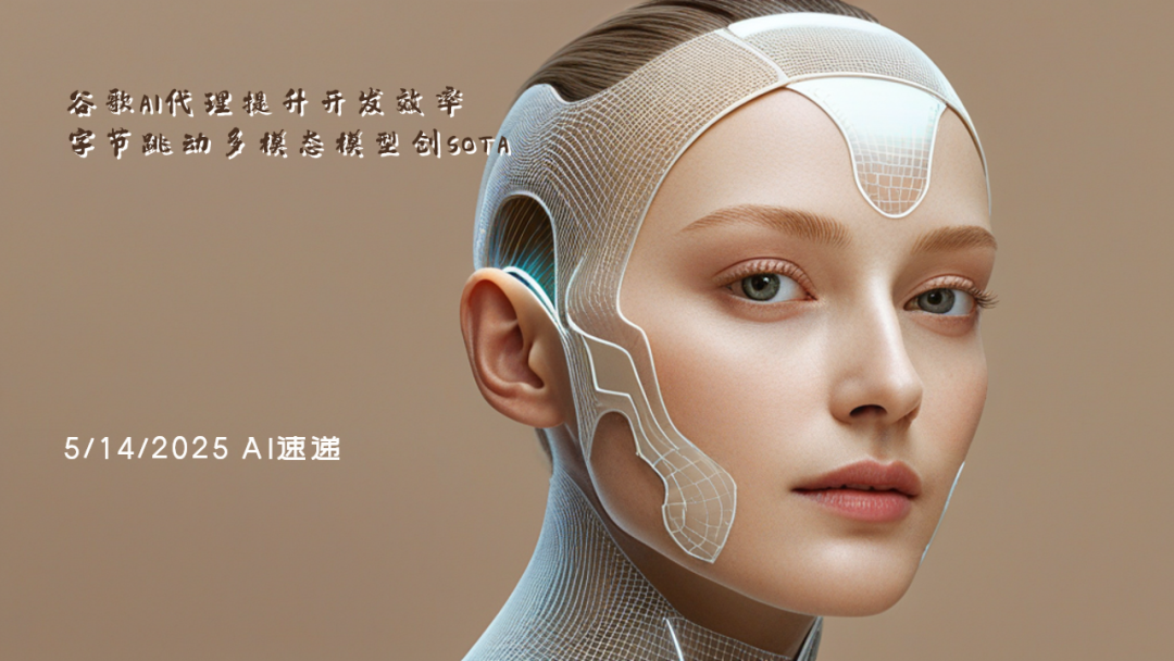5/14/2025 AI速遞 | 谷歌AI代理提升開發效率，字節跳動多模態模型創SOTA