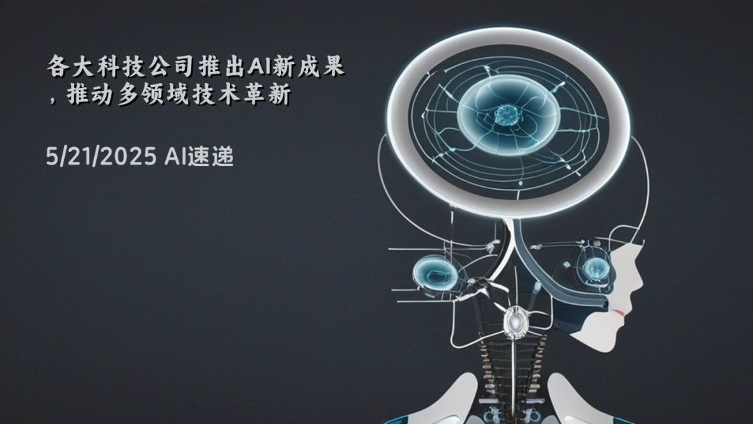 5/21/2025 AI速遞 | 各大科技公司推出AI新成果，推動多領域技術革新