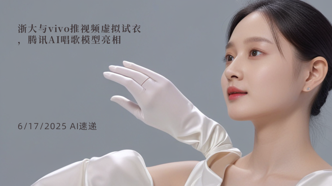6/17/2025 AI速遞 | 浙大與vivo推視頻虛擬試衣，騰訊AI唱歌模型亮相