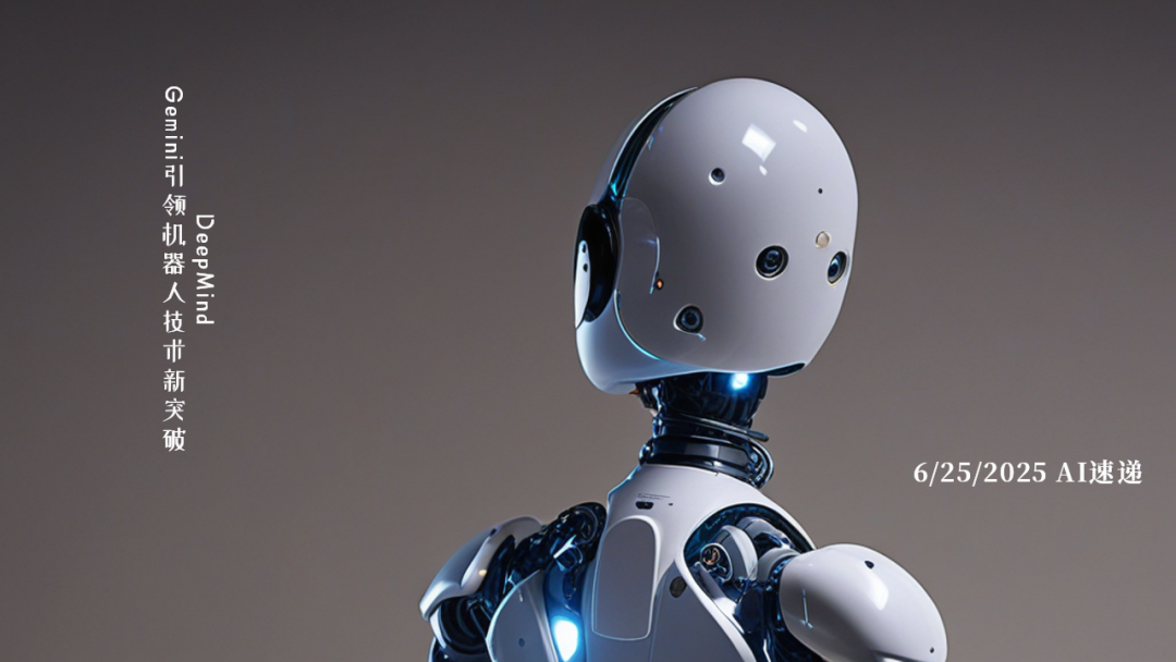 6/25/2025 AI速遞 | DeepMind Gemini引領機器人技術新突破